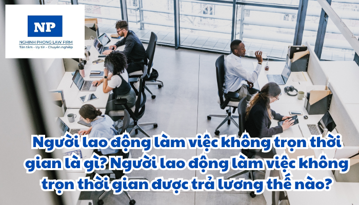 Người lao động làm việc không trọn thời gian là? Người lao động làm việc không trọn thời gian được trả lương thế nào?