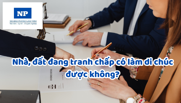 Nhà, đất đang tranh chấp có làm di chúc được không?