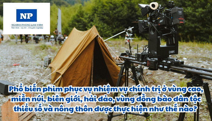 Phổ biến phim phục vụ nhiệm vụ chính trị ở vùng cao, miền núi, biên giới, hải đảo, vùng đồng bào dân tộc thiểu số và nông thôn được thực hiện như thế nào? Việc Nhận chuyển giao quyền sở hữu, quyền sử dụng kịch bản phim, phim có giá trị tư tưởng, nghệ thuật cao để tuyên truyền, giáo dục, nghiên cứu, lưu trữ và phục vụ nhiệm vụ chính trị được thực hiện như thế nào?