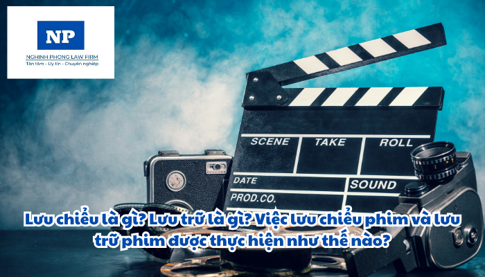 Lưu chiểu là gì? Lưu trữ là gì? Việc lưu chiểu phim và lưu trữ phim được thực hiện như thế nào?