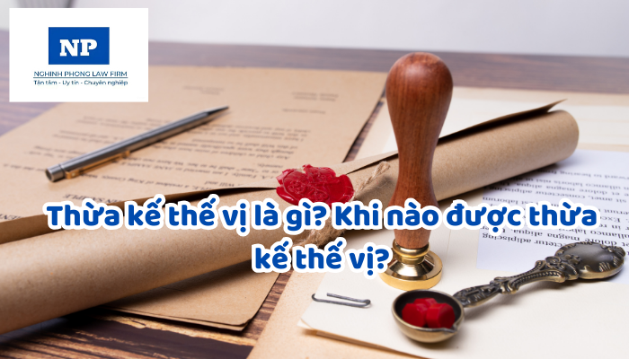 Thừa kế thế vị là gì? Khi nào được thừa kế thế vị?