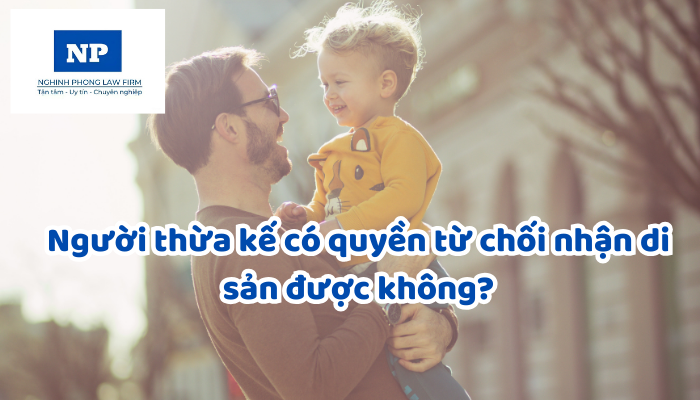 Người thừa kế có quyền từ chối nhận di sản được không?