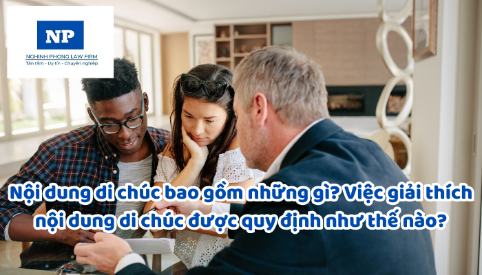 Nội dung di chúc bao gồm những gì? Việc giải thích nội dung di chúc được quy định như thế nào?