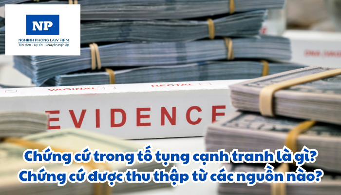 Chứng cứ trong tố tụng cạnh tranh là gì? Chứng cứ được thu thập từ các nguồn nào?