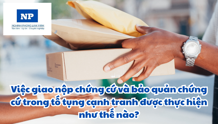 Việc giao nộp chứng cứ và bảo quản chứng cứ trong tố tụng cạnh tranh được thực hiện như thế nào?