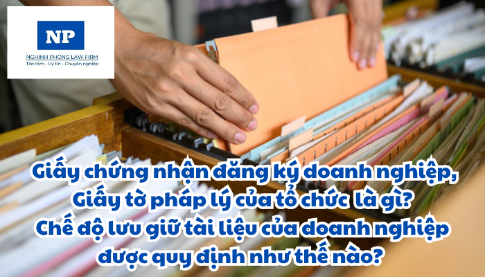 Giấy chứng nhận đăng ký doanh nghiệp là gì? Giấy tờ pháp lý của tổ chức là gì? Chế độ lưu giữ tài liệu của doanh nghiệp được quy định như thế nào?