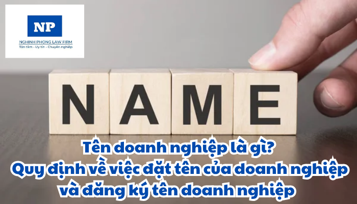 Tên doanh nghiệp là gì? Tên của doanh nghiệp được đặt như thế nào và việc đăng ký tên doanh nghiệp được thực hiện ra sao?