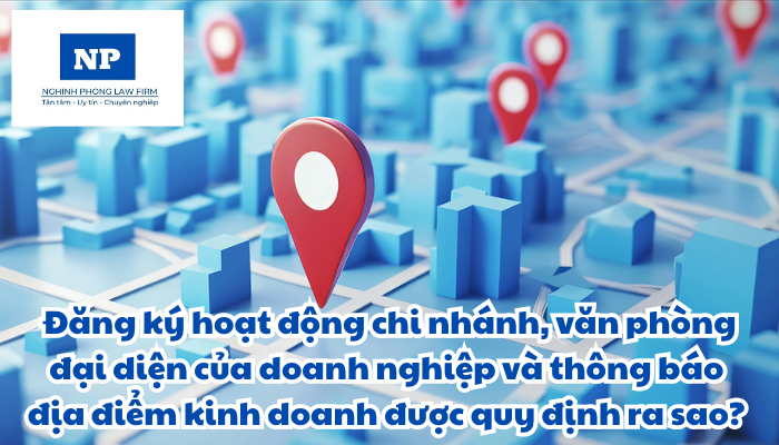 Chi nhánh, văn phòng đại diện và địa điểm kinh doanh của doanh nghiệp là gì? Đăng ký hoạt động chi nhánh, văn phòng đại diện của doanh nghiệp; thông báo địa điểm kinh doanh được quy định như thế nào? Không hoạt động tại địa chỉ đã đăng ký của chi nhánh, văn phòng đại diện, địa điểm kinh doanh là gì?