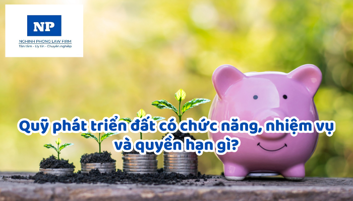 Quỹ phát triển đất có chức năng, nhiệm vụ và quyền hạn gì?