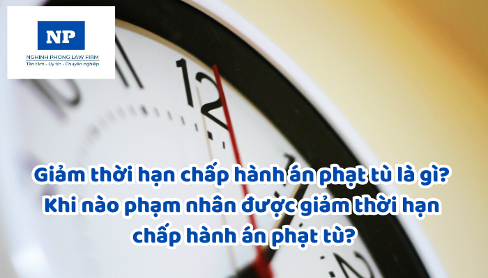Giảm thời hạn chấp hành án phạt tù là gì? Khi nào phạm nhân được giảm thời hạn chấp hành án phạt tù?