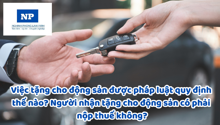 Việc tặng cho động sản được pháp luật quy định thế nào? Người nhận tặng cho động sản có phải nộp thuế không?