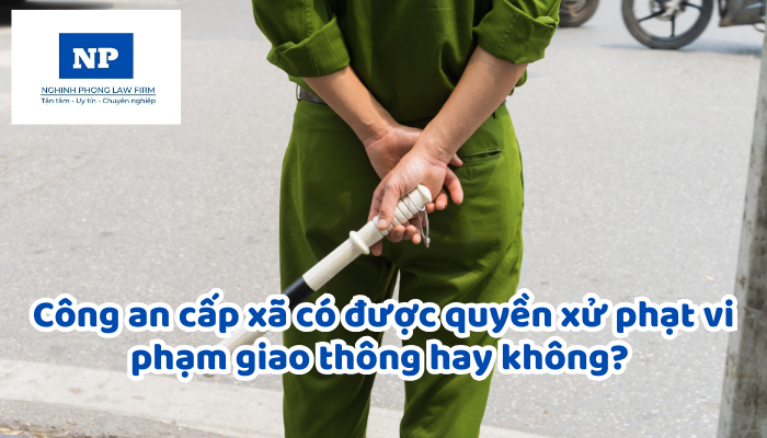 Công an cấp xã có được quyền xử phạt vi phạm giao thông hay không? Nếu có thì công an xã được quyền xử lý các lỗi vi phạm nào?