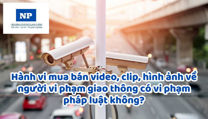 Hành vi mua bán video, clip, hình ảnh về người vi phạm giao thông có vi phạm pháp luật không?