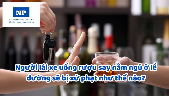 Người lái xe uống rượu say nằm ngủ ở lề đường sẽ bị xử phạt như thế nào?